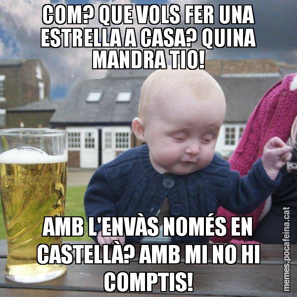 COM? QUE VOLS FER UNA ESTRELLA A CASA? QUINA MANDRA TIO! AMB L'ENVÀS NOMÉS EN CASTELLÀ? AMB MI NO HI COMPTIS! - El nen begut