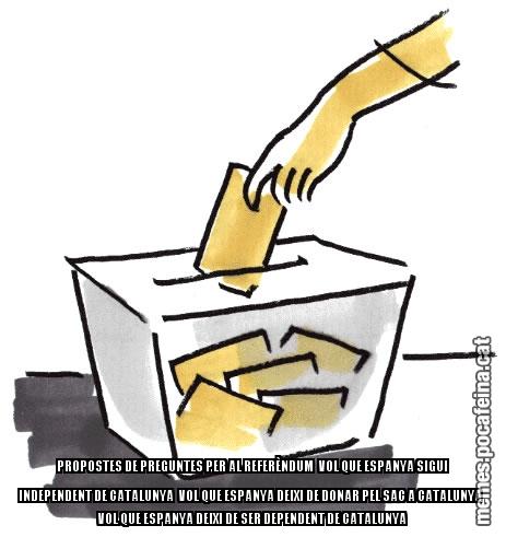 PROPOSTES DE PREGUNTES PER AL REFERÈNDUM  VOL QUE ESPANYA SIGUI INDEPENDENT DE CATALUNYA  VOL QUE ESPANYA DEIXI DE DONAR PEL SAC A CATALUNYA  VOL QUE ESPANYA DEIXI DE SER DEPENDENT DE CATALUNYA