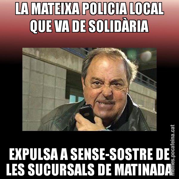 LA MATEIXA POLICIA LOCAL QUE VA DE SOLIDÀRIA EXPULSA A SENSE-SOSTRE DE LES SUCURSALS DE MATINADA - Jaume Creixell