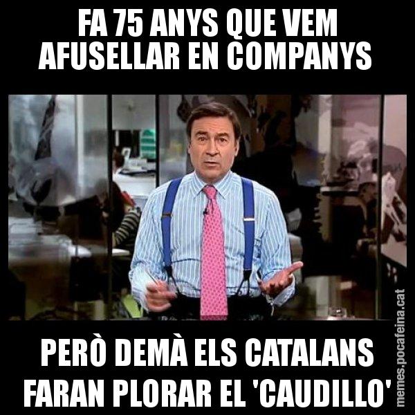 FA 75 ANYS QUE VEM AFUSELLAR EN COMPANYS PERÒ DEMÀ ELS CATALANS FARAN PLORAR EL 'CAUDILLO' - Pedro J