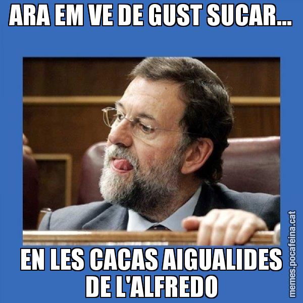 ARA EM VE DE GUST SUCAR... EN LES CACAS AIGUALIDES DE L'ALFREDO - Mmmmmariano Rajoy