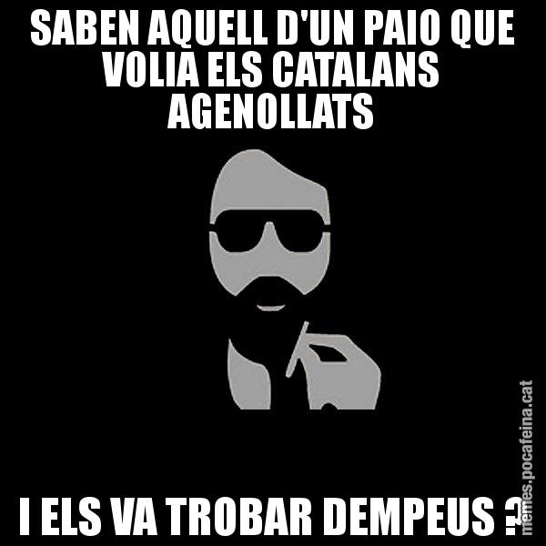 SABEN AQUELL D'UN PAIO QUE VOLIA ELS CATALANS AGENOLLATS I ELS VA TROBAR DEMPEUS ? - Eugenio