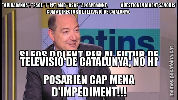 "CIUDADANOS", "PSOE" I "PP", AMB "CSQP" AL CAPDAVANT,               QÜESTIONEN VICENT SANCHIS COM A DIRECTOR DE TELEVISIÓ DE CATALUNYA.  SI FOS DOLENT PER AL FUTUR DE TELEVISIÓ DE CATALUNYA, NO HI POSARIEN CAP MENA D'IMPEDIMENT!!!