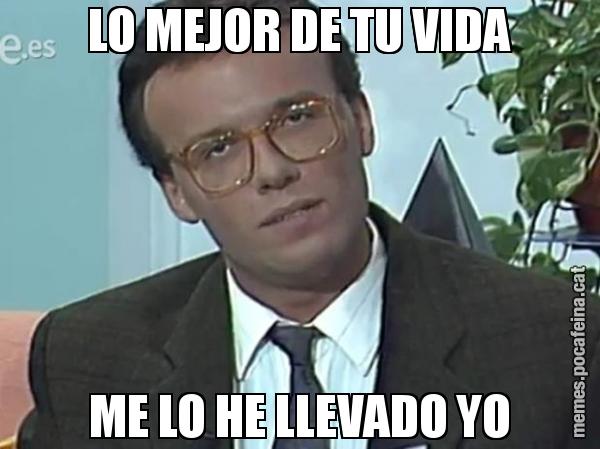 LO MEJOR DE TU VIDA ME LO HE LLEVADO YO