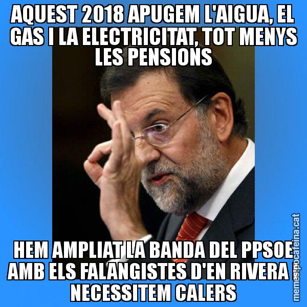 AQUEST 2018 APUGEM L'AIGUA, EL GAS I LA ELECTRICITAT, TOT MENYS LES PENSIONS HEM AMPLIAT LA BANDA DEL PPSOE AMB ELS FALANGISTES D'EN RIVERA I NECESSITEM CALERS - Rajoy Zero