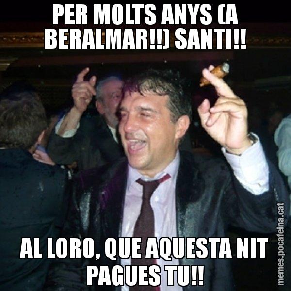 PER MOLTS ANYS (A BERALMAR!!) SANTI!! AL LORO, QUE AQUESTA NIT PAGUES TU!! - Laporta de Festa