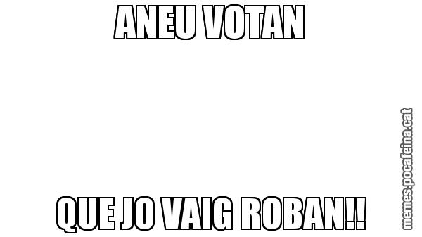 ANEU VOTAN QUE JO VAIG ROBAN!!