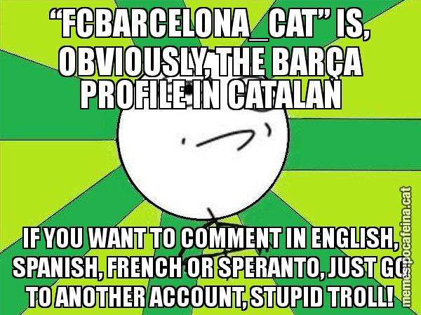 “FCBARCELONA_CAT” IS, OBVIOUSLY, THE BARÇA PROFILE IN CATALAN IF YOU WANT TO COMMENT IN ENGLISH, SPANISH, FRENCH OR SPERANTO, JUST GO TO ANOTHER ACCOUNT, STUPID TROLL! - Challenge Accepted
