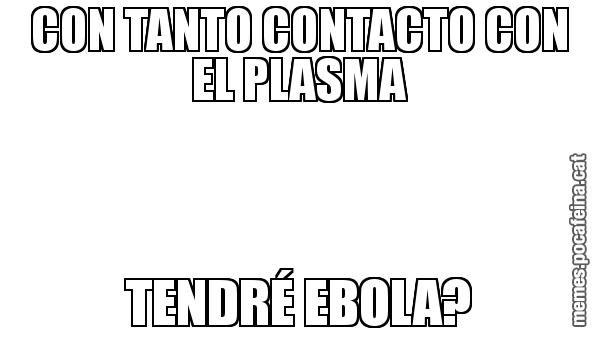CON TANTO CONTACTO CON EL PLASMA TENDRÉ EBOLA?