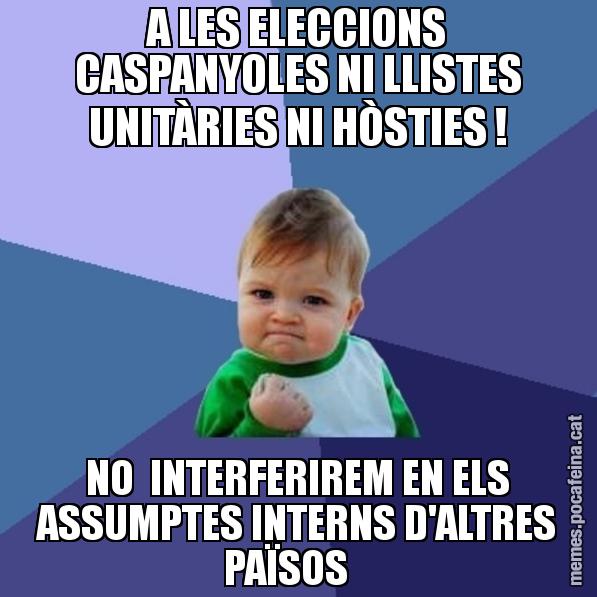 A LES ELECCIONS CASPANYOLES NI LLISTES UNITÀRIES NI HÒSTIES ! NO  INTERFERIREM EN ELS ASSUMPTES INTERNS D'ALTRES PAÏSOS - Success Kid