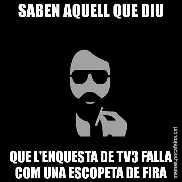 SABEN AQUELL QUE DIU QUE L'ENQUESTA DE TV3 FALLA COM UNA ESCOPETA DE FIRA - Eugenio