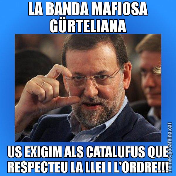 LA BANDA MAFIOSA GÜRTELIANA US EXIGIM ALS CATALUFUS QUE RESPECTEU LA LLEI I L'ORDRE!!! - Rajoy titola