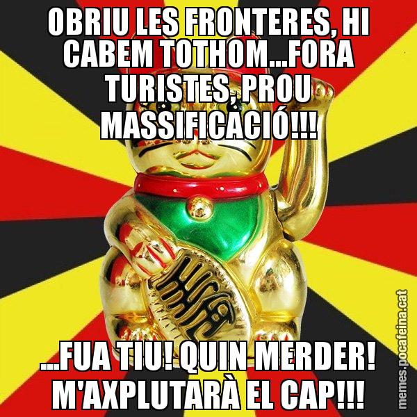 OBRIU LES FRONTERES, HI CABEM TOTHOM...FORA TURISTES, PROU MASSIFICACIÓ!!! ...FUA TIU! QUIN MERDER! M'AXPLUTARÀ EL CAP!!! - El Gat de la Cup - 27S