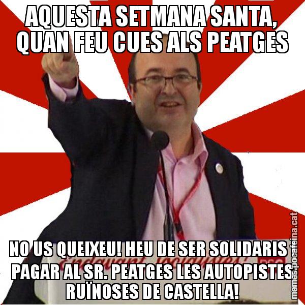 AQUESTA SETMANA SANTA, QUAN FEU CUES ALS PEATGES NO US QUEIXEU! HEU DE SER SOLIDARIS I PAGAR AL SR. PEATGES LES AUTOPISTES RUÏNOSES DE CASTELLA! - Miquel Iceta