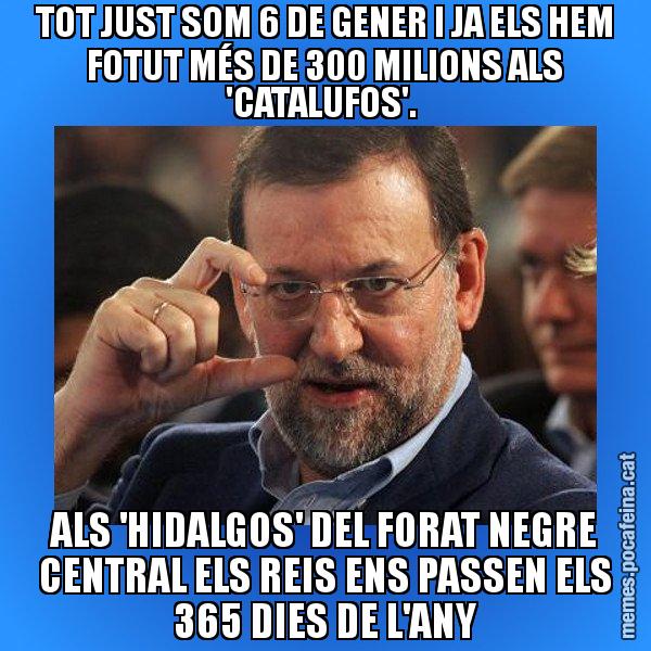 TOT JUST SOM 6 DE GENER I JA ELS HEM FOTUT MÉS DE 300 MILIONS ALS 'CATALUFOS'.  ALS 'HIDALGOS' DEL FORAT NEGRE CENTRAL ELS REIS ENS PASSEN ELS 365 DIES DE L'ANY - Rajoy titola