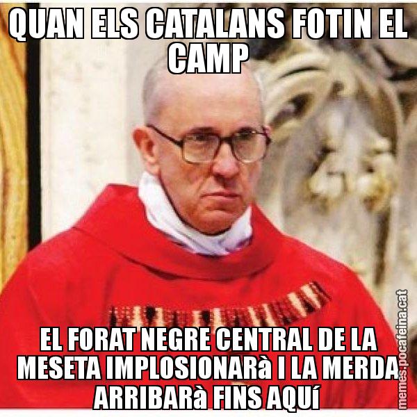 QUAN ELS CATALANS FOTIN EL CAMP EL FORAT NEGRE CENTRAL DE LA MESETA IMPLOSIONARà I LA MERDA ARRIBARà FINS AQUí - Papa di Roma