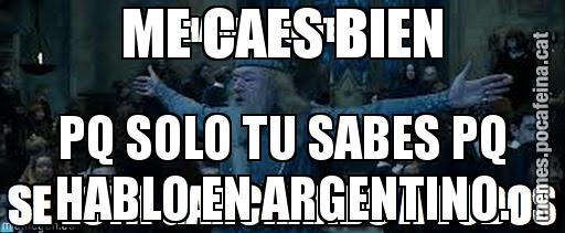 ME CAES BIEN PQ SOLO TU SABES PQ HABLO EN ARGENTINO.