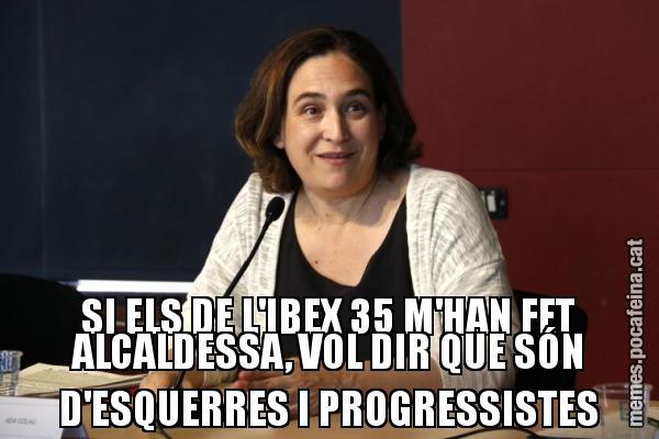 SI ELS DE L'IBEX 35 M'HAN FET ALCALDESSA, VOL DIR QUE SÓN D'ESQUERRES I PROGRESSISTES