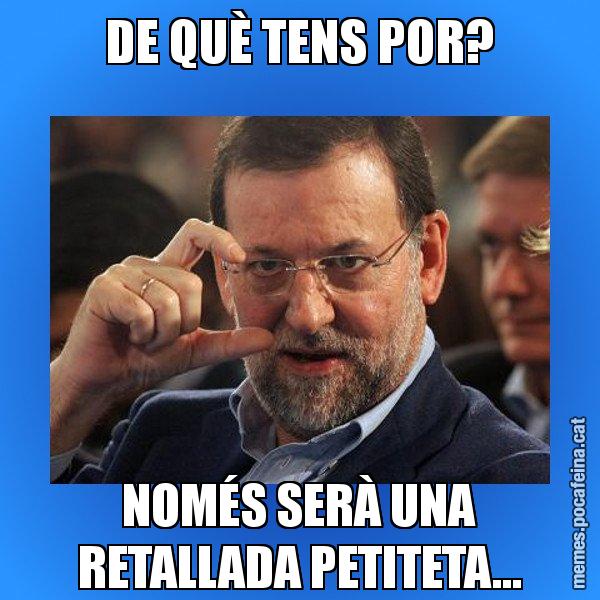 DE QUÈ TENS POR? NOMÉS SERÀ UNA RETALLADA PETITETA... - Rajoy titola