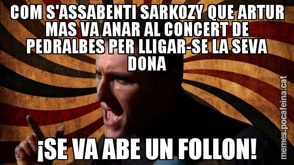 COM S'ASSABENTI SARKOZY QUE ARTUR MAS VA ANAR AL CONCERT DE PEDRALBES PER LLIGAR-SE LA SEVA DONA ¡SE VA ABE UN FOLLON!