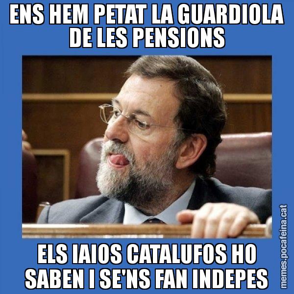 ENS HEM PETAT LA GUARDIOLA DE LES PENSIONS ELS IAIOS CATALUFOS HO SABEN I SE'NS FAN INDEPES - Mmmmmariano Rajoy