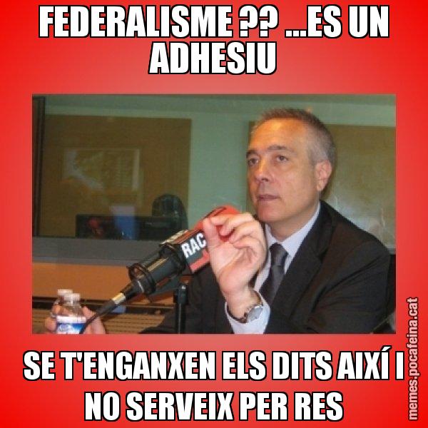 FEDERALISME ?? ...ES UN ADHESIU SE T'ENGANXEN ELS DITS AIXÍ I NO SERVEIX PER RES - Pere Navarro Titoleta
