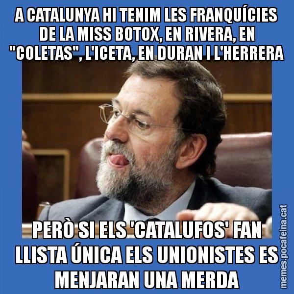 A CATALUNYA HI TENIM LES FRANQUÍCIES DE LA MISS BOTOX, EN RIVERA, EN "COLETAS", L'ICETA, EN DURAN I L'HERRERA PERÒ SI ELS 'CATALUFOS' FAN LLISTA ÚNICA ELS UNIONISTES ES MENJARAN UNA MERDA - Mmmmmariano Rajoy