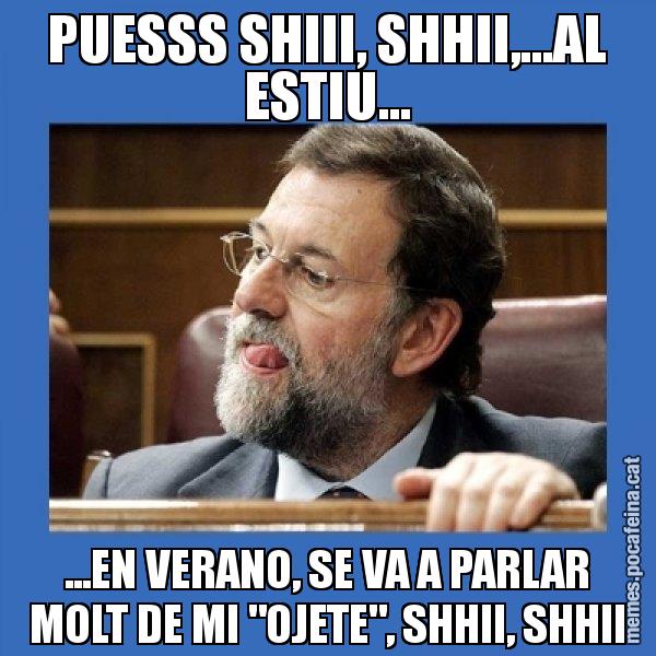 PUESSS SHIII, SHHII,...AL ESTIU... ...EN VERANO, SE VA A PARLAR MOLT DE MI "OJETE", SHHII, SHHII - Mmmmmariano Rajoy