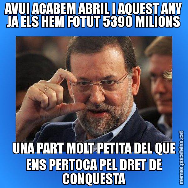 AVUI ACABEM ABRIL I AQUEST ANY JA ELS HEM FOTUT 5390 MILIONS UNA PART MOLT PETITA DEL QUE ENS PERTOCA PEL DRET DE CONQUESTA - Rajoy titola