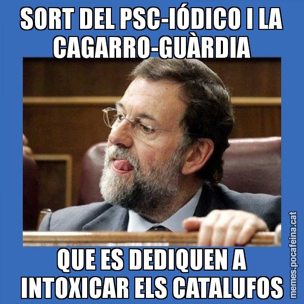 SORT DEL PSC-IÓDICO I LA CAGARRO-GUÀRDIA QUE ES DEDIQUEN A INTOXICAR ELS CATALUFOS - Mmmmmariano Rajoy