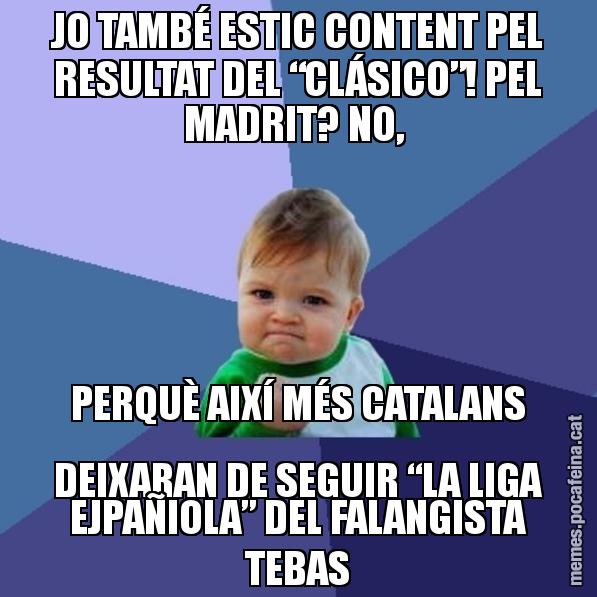 JO TAMBÉ ESTIC CONTENT PEL RESULTAT DEL “CLÁSICO”! PEL MADRIT? NO,  PERQUÈ AIXÍ MÉS CATALANS DEIXARAN DE SEGUIR “LA LIGA EJPAÑIOLA” DEL FALANGISTA TEBAS - Success Kid