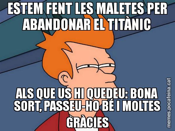 ESTEM FENT LES MALETES PER ABANDONAR EL TITÀNIC ALS QUE US HI QUEDEU: BONA SORT, PASSEU-HO BÉ I MOLTES GRÀCIES - Futurama Fry