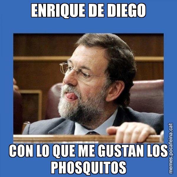 ENRIQUE DE DIEGO CON LO QUE ME GUSTAN LOS PHOSQUITOS - Mmmmmariano Rajoy