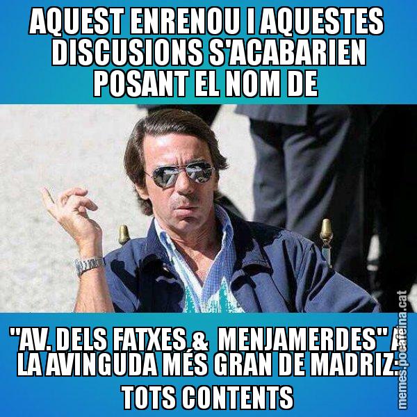 AQUEST ENRENOU I AQUESTES DISCUSIONS S'ACABARIEN POSANT EL NOM DE  "AV. DELS FATXES &  MENJAMERDES" A LA AVINGUDA MÉS GRAN DE MADRIZ: TOTS CONTENTS - Aznar Lupas