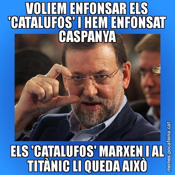 VOLIEM ENFONSAR ELS 'CATALUFOS' I HEM ENFONSAT CASPANYA ELS 'CATALUFOS' MARXEN I AL TITÀNIC LI QUEDA AIXÒ - Rajoy titola