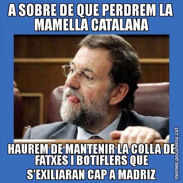 A SOBRE DE QUE PERDREM LA MAMELLA CATALANA HAUREM DE MANTENIR LA COLLA DE FATXES I BOTIFLERS QUE S'EXILIARAN CAP A MADRIZ - Mmmmmariano Rajoy