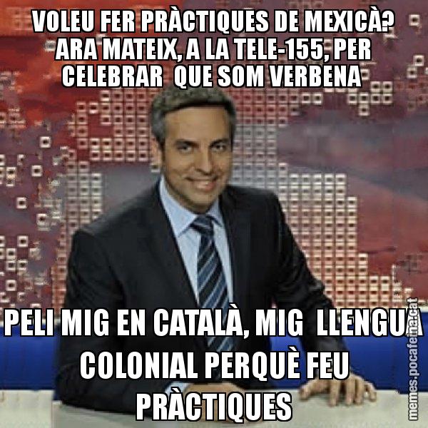 VOLEU FER PRÀCTIQUES DE MEXICÀ? ARA MATEIX, A LA TELE-155, PER CELEBRAR QUE SOM VERBENA PELI MIG EN CATALÀ, MIG LLENGUA COLONIAL PERQUÈ FEU PRÀCTIQUES - Trollicer