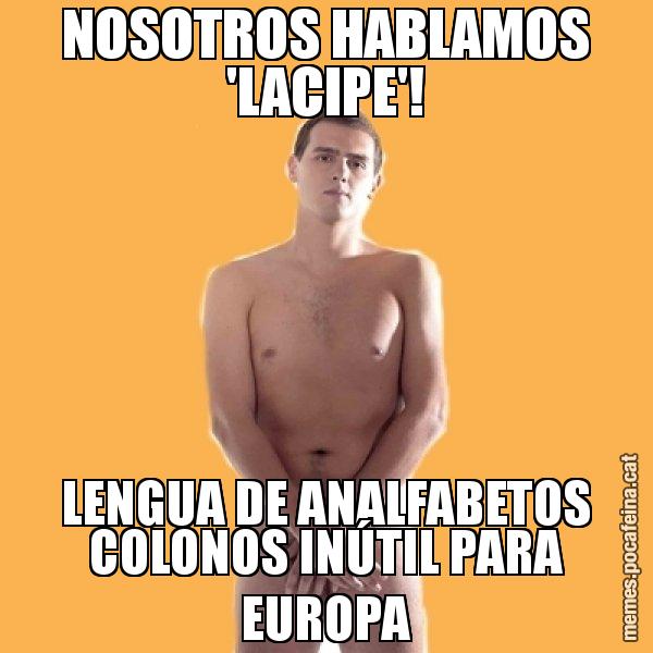 NOSOTROS HABLAMOS 'LACIPE'! LENGUA DE ANALFABETOS COLONOS INÚTIL PARA EUROPA - Albert Rivera