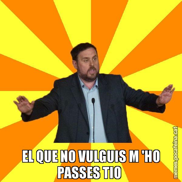 EL QUE NO VULGUIS M 'HO PASSES TIO - Oriol Junqueras freeena!