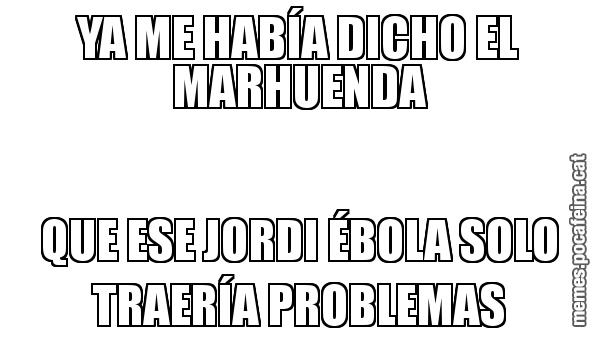 YA ME HABÍA DICHO EL MARHUENDA QUE ESE JORDI ÉBOLA SOLO TRAERÍA PROBLEMAS