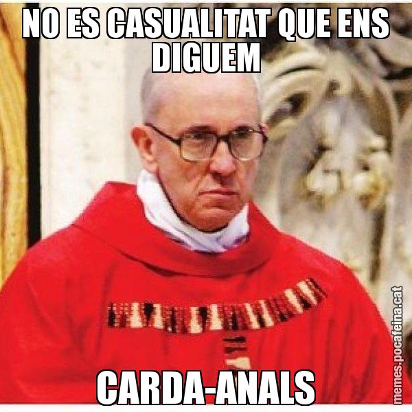 NO ES CASUALITAT QUE ENS DIGUEM CARDA-ANALS - Papa di Roma