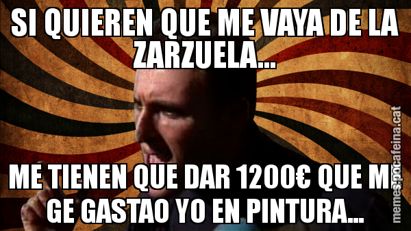 SI QUIEREN QUE ME VAYA DE LA ZARZUELA... ME TIENEN QUE DAR 1200€ QUE ME GE GASTAO YO EN PINTURA...