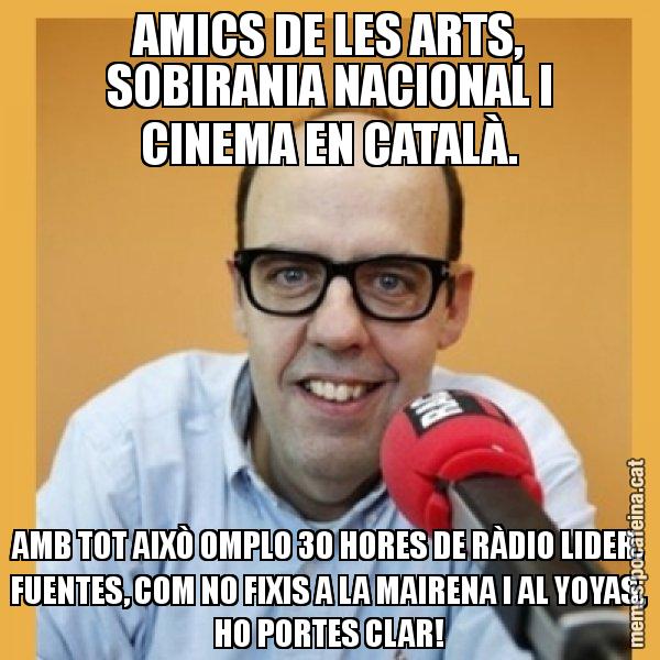 AMICS DE LES ARTS, SOBIRANIA NACIONAL I CINEMA EN CATALÀ. AMB TOT AIXÒ OMPLO 30 HORES DE RÀDIO LIDER. FUENTES, COM NO FIXIS A LA MAIRENA I AL YOYAS, HO PORTES CLAR! - Jordi Basté