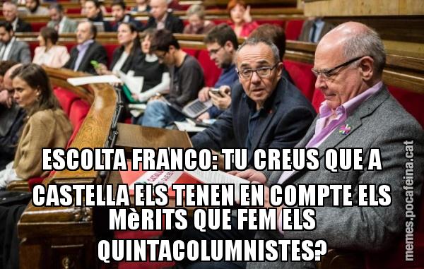ESCOLTA FRANCO: TU CREUS QUE A CASTELLA ELS TENEN EN COMPTE ELS MèRITS QUE FEM ELS QUINTACOLUMNISTES?