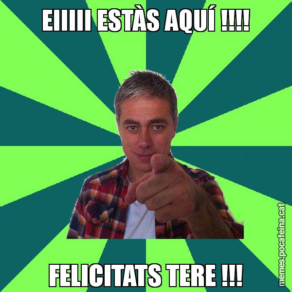 EIIIII ESTÀS AQUÍ !!!! FELICITATS TERE !!! - Albert Om