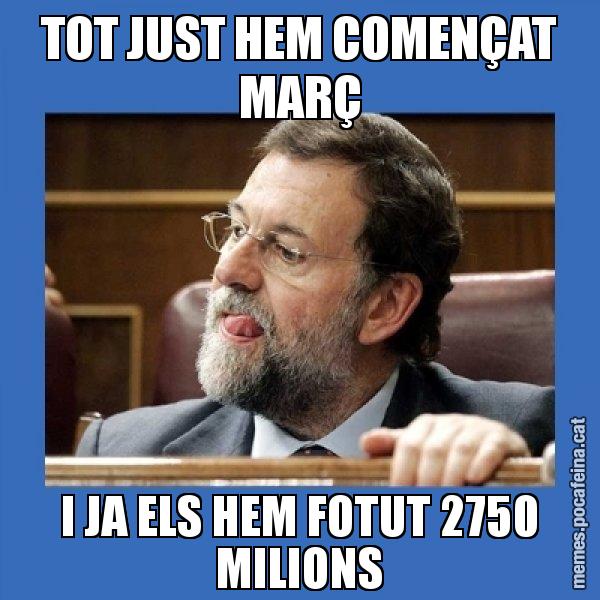 TOT JUST HEM COMENÇAT MARÇ I JA ELS HEM FOTUT 2750 MILIONS - Mmmmmariano Rajoy
