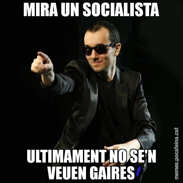 MIRA UN SOCIALISTA ULTIMAMENT NO SE'N VEUEN GAIRES