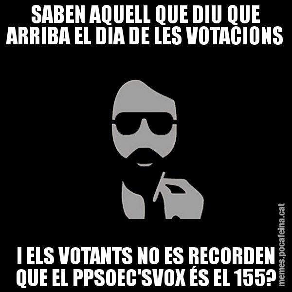 SABEN AQUELL QUE DIU QUE ARRIBA EL DIA DE LES VOTACIONS I ELS VOTANTS NO ES RECORDEN QUE EL PPSOEC'SVOX ÉS EL 155? - Eugenio