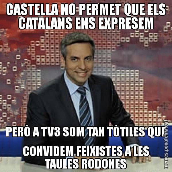 CASTELLA NO PERMET QUE ELS CATALANS ENS EXPRESEM PERÒ A TV3 SOM TAN TÒTILES QUE CONVIDEM FEIXISTES A LES TAULES RODONES - Trollicer