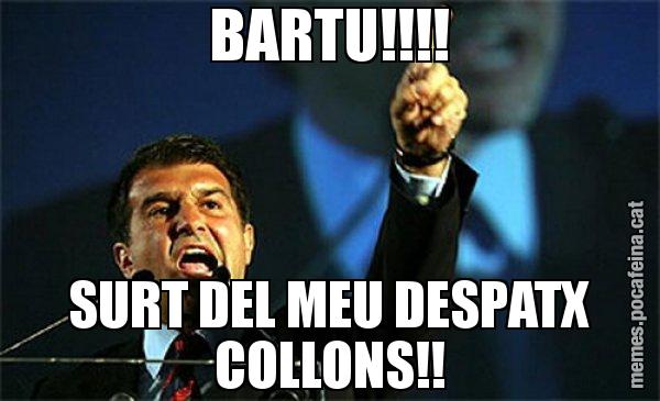BARTU!!!! SURT DEL MEU DESPATX COLLONS!! - Laporta al loro!